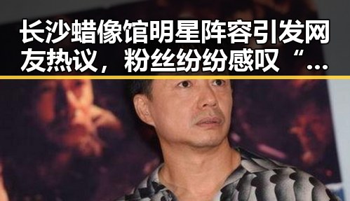 长沙蜡像馆明星阵容引发网友热议,粉丝纷纷感叹“真人一样”✨