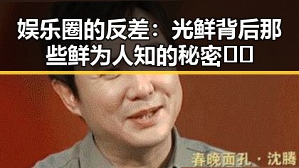 娱乐圈的反差:光鲜背后那些鲜为人知的秘密🤫✨