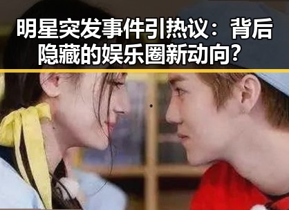 明星突发事件引热议:背后隐藏的娱乐圈新动向?