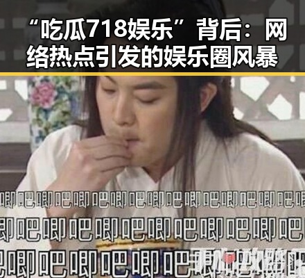 “吃瓜718娱乐”背后:网络热点引发的娱乐圈风暴