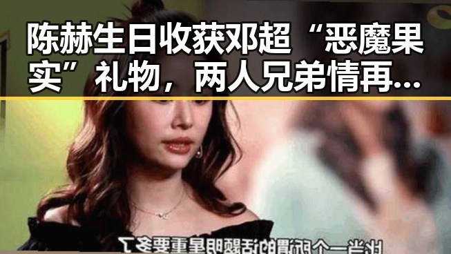 陈赫生日收获邓超“恶魔果实”礼物，两人兄弟情再升温！