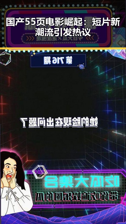 国产55页电影崛起：短片新潮流引发热议